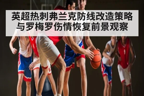 英超热刺弗兰克防线改造策略与罗梅罗伤情恢复前景观察 | hth