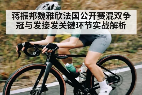 蒋振邦魏雅欣法国公开赛混双争冠与发接发关键环节实战解析 | hth